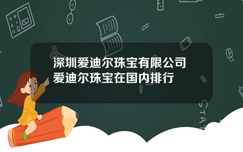 深圳爱迪尔珠宝有限公司 爱迪尔珠宝在国内排行